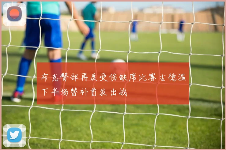 布克臀部再度受伤缺席比赛古德温下半场替补首发出战