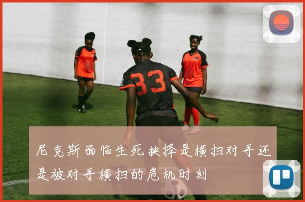尼克斯面临生死抉择是横扫对手还是被对手横扫的危机时刻