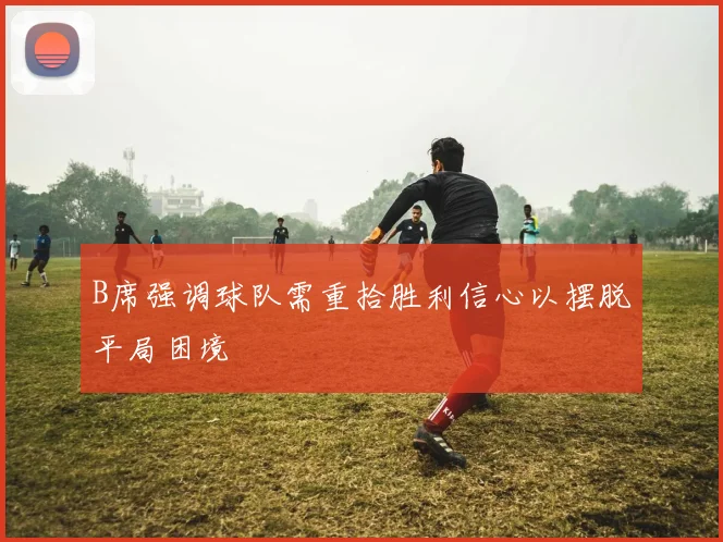 B席强调球队需重拾胜利信心以摆脱平局困境