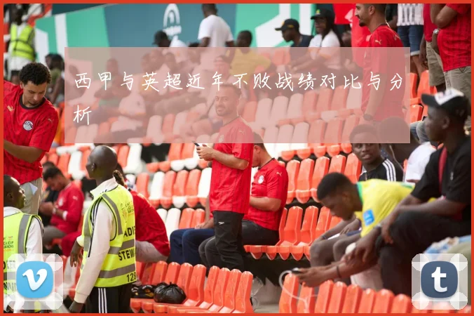 西甲与英超近年不败战绩对比与分析