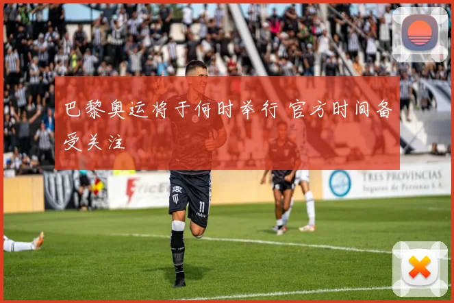 巴黎奥运将于何时举行 官方时间备受关注