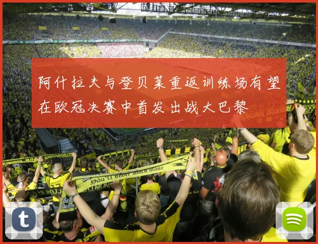 阿什拉夫与登贝莱重返训练场有望在欧冠决赛中首发出战大巴黎