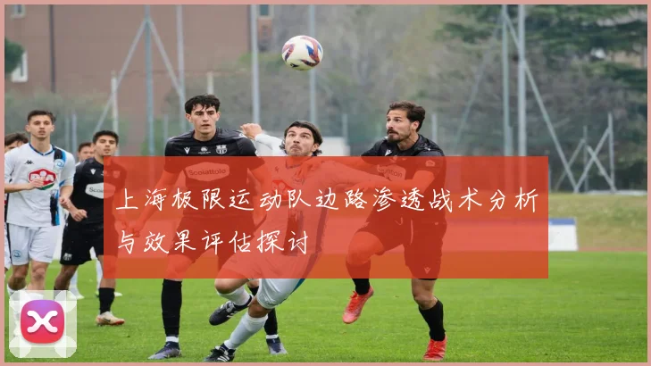 上海极限运动队边路渗透战术分析与效果评估探讨